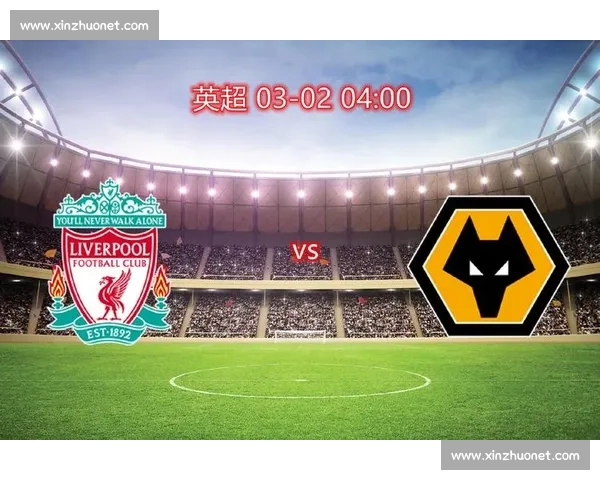 英超焦点对决狼队主场迎战利物浦争夺关键三分赛季走势与欧战前景